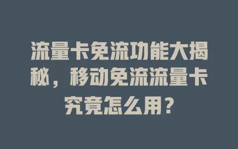 流量卡免流功能大揭秘，移动免流流量卡究竟怎么用？