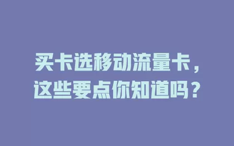 买卡选移动流量卡，这些要点你知道吗？