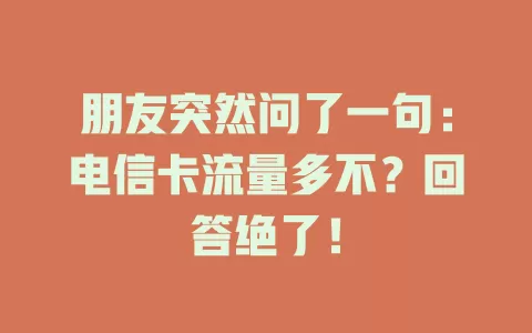 朋友突然问了一句：电信卡流量多不？回答绝了！
