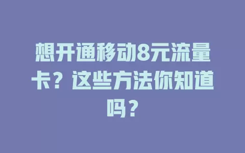 想开通移动8元流量卡？这些方法你知道吗？