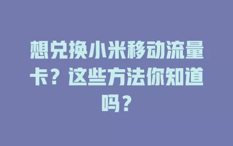 想兑换小米移动流量卡？这些方法你知道吗？