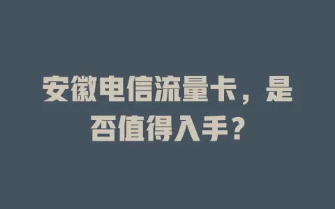 安徽电信流量卡，是否值得入手？