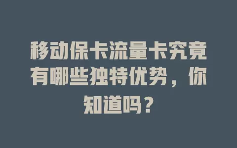 移动保卡流量卡究竟有哪些独特优势，你知道吗？