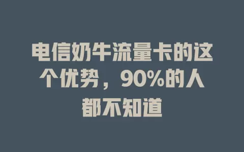 电信奶牛流量卡的这个优势，90%的人都不知道