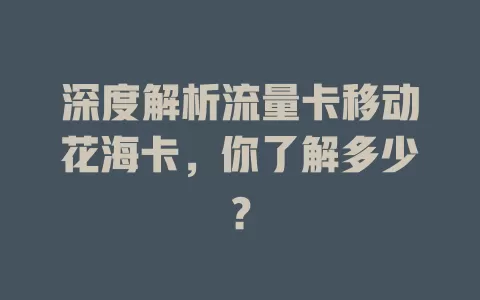 深度解析流量卡移动花海卡，你了解多少？