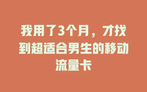 我用了3个月，才找到超适合男生的移动流量卡