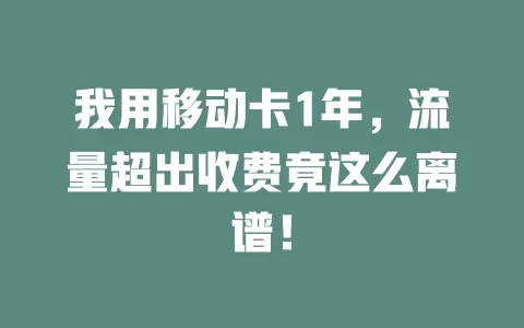 我用移动卡1年，流量超出收费竟这么离谱！