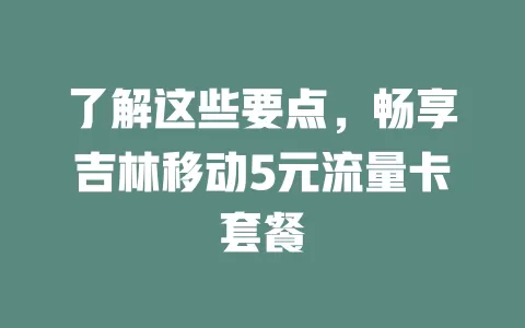了解这些要点，畅享吉林移动5元流量卡套餐