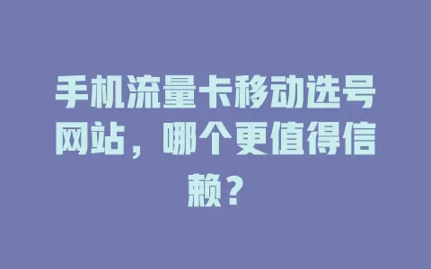 手机流量卡移动选号网站，哪个更值得信赖？