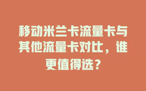 移动米兰卡流量卡与其他流量卡对比，谁更值得选？