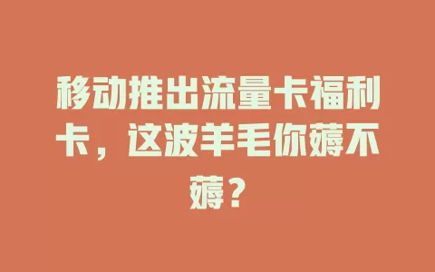 移动推出流量卡福利卡，这波羊毛你薅不薅？