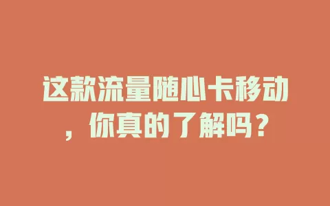 这款流量随心卡移动，你真的了解吗？