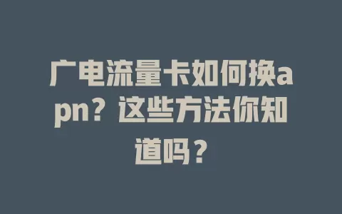 广电流量卡如何换apn？这些方法你知道吗？