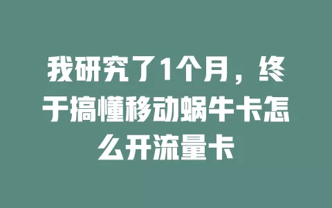 我研究了1个月，终于搞懂移动蜗牛卡怎么开流量卡