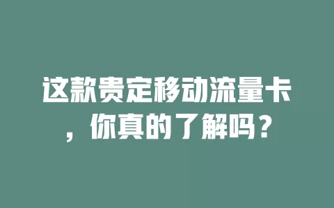 这款贵定移动流量卡，你真的了解吗？