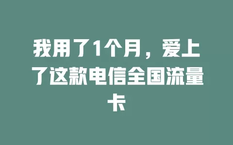 我用了1个月，爱上了这款电信全国流量卡