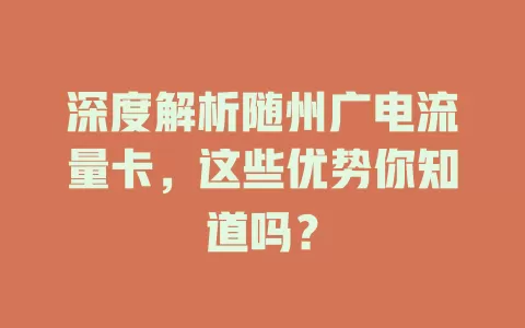 深度解析随州广电流量卡，这些优势你知道吗？