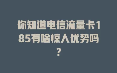 你知道电信流量卡185有啥惊人优势吗？