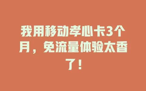 我用移动孝心卡3个月，免流量体验太香了！