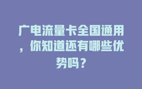 广电流量卡全国通用，你知道还有哪些优势吗？