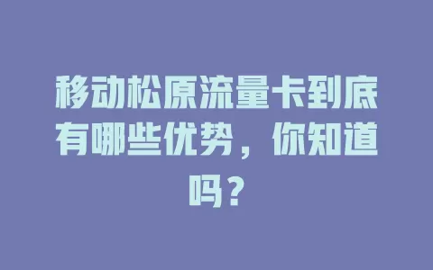 移动松原流量卡到底有哪些优势，你知道吗？