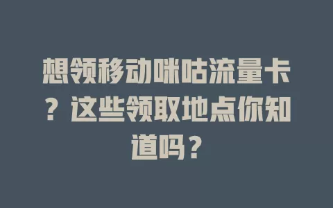 想领移动咪咕流量卡？这些领取地点你知道吗？