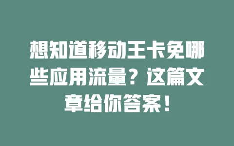 想知道移动王卡免哪些应用流量？这篇文章给你答案！