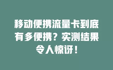 移动便携流量卡到底有多便携？实测结果令人惊讶！