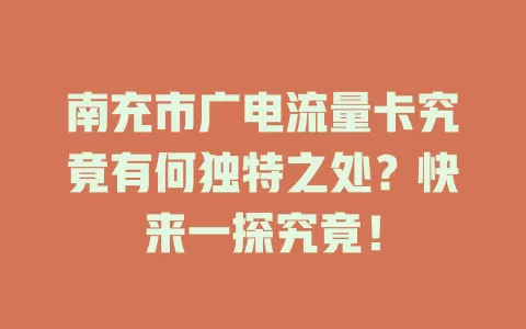 南充市广电流量卡究竟有何独特之处？快来一探究竟！
