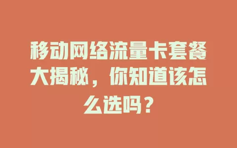 移动网络流量卡套餐大揭秘，你知道该怎么选吗？
