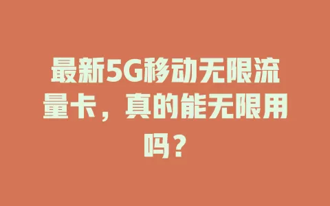 最新5G移动无限流量卡，真的能无限用吗？