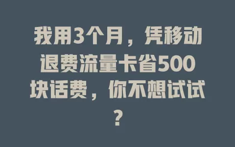 我用3个月，凭移动退费流量卡省500块话费，你不想试试？