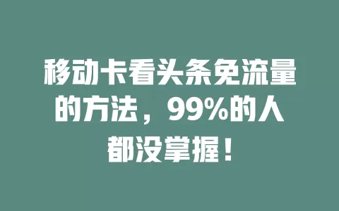 移动卡看头条免流量的方法，99%的人都没掌握！