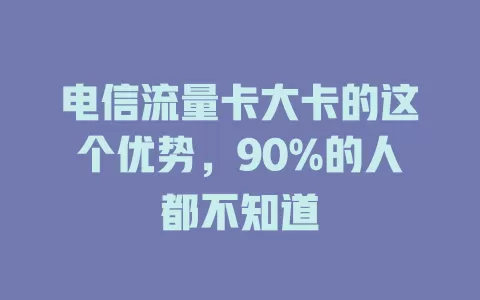 电信流量卡大卡的这个优势，90%的人都不知道