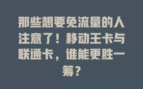 那些想要免流量的人注意了！移动王卡与联通卡，谁能更胜一筹？