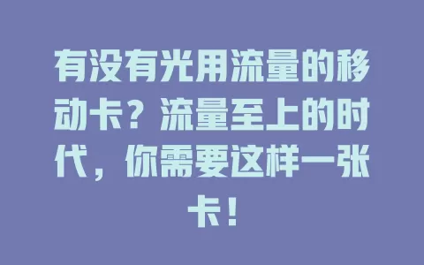 有没有光用流量的移动卡？流量至上的时代，你需要这样一张卡！
