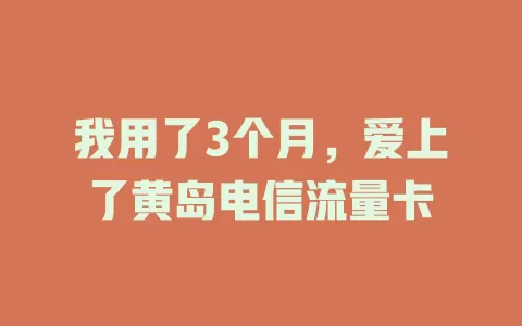 我用了3个月，爱上了黄岛电信流量卡