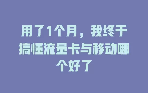 用了1个月，我终于搞懂流量卡与移动哪个好了