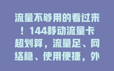 流量不够用的看过来！144移动流量卡超划算，流量足、网络稳、使用便捷，外出也不断网