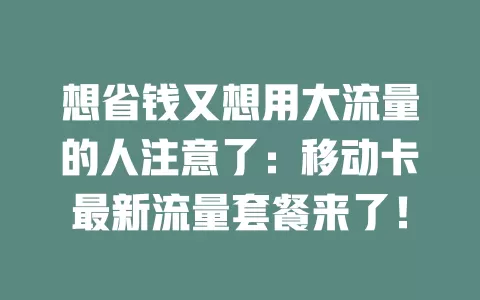 想省钱又想用大流量的人注意了：移动卡最新流量套餐来了！