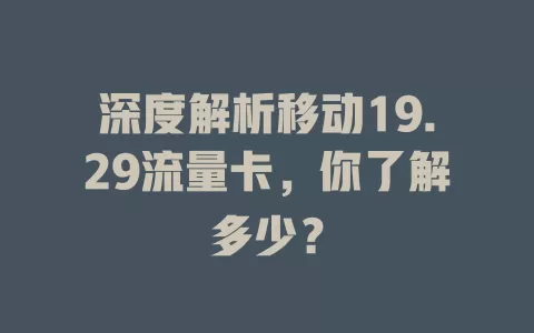 深度解析移动19.29流量卡，你了解多少？