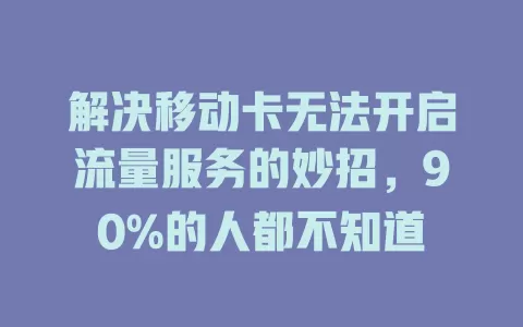 解决移动卡无法开启流量服务的妙招，90%的人都不知道