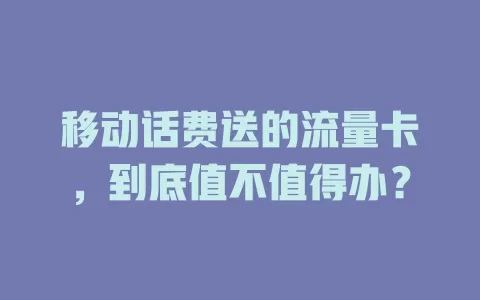 移动话费送的流量卡，到底值不值得办？