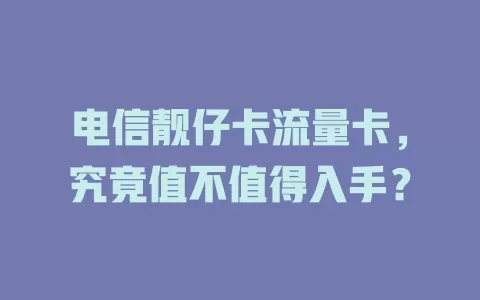 电信靓仔卡流量卡，究竟值不值得入手？