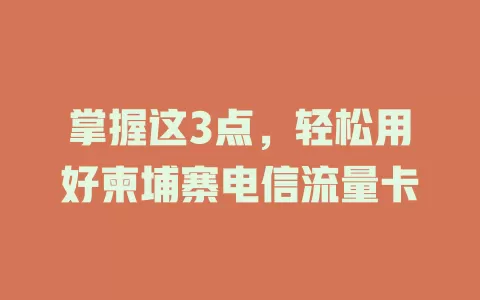掌握这3点，轻松用好柬埔寨电信流量卡