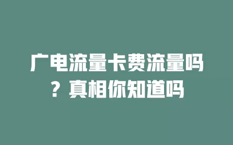 广电流量卡费流量吗？真相你知道吗