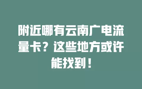 附近哪有云南广电流量卡？这些地方或许能找到！
