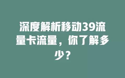 深度解析移动39流量卡流量，你了解多少？
