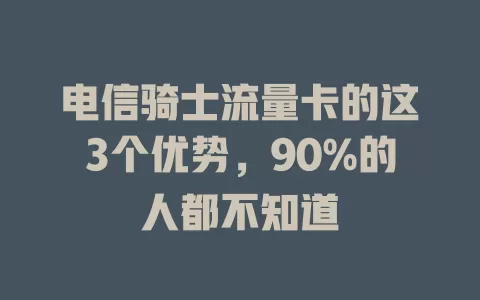 电信骑士流量卡的这3个优势，90%的人都不知道