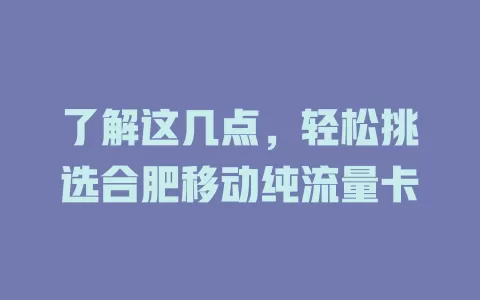 了解这几点，轻松挑选合肥移动纯流量卡